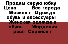 Продам серую юбку › Цена ­ 350 - Все города, Москва г. Одежда, обувь и аксессуары » Женская одежда и обувь   . Мордовия респ.,Саранск г.